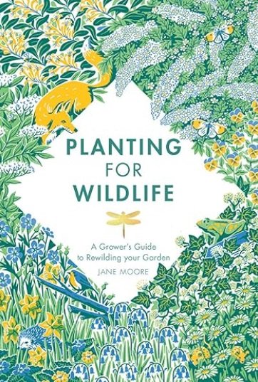 Planting for Wildlife: A Grower’s Guide to Rewilding Your Garden by Jane Moore