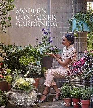 Modern Container Gardening: How to Create a Stylish Small-Space Garden Anywhere by Isabelle Palmer