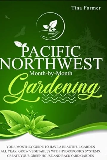 Pacific Northwest Month-by-Month Gardening: Your Monthly Guide to Have a Beautiful Garden all year