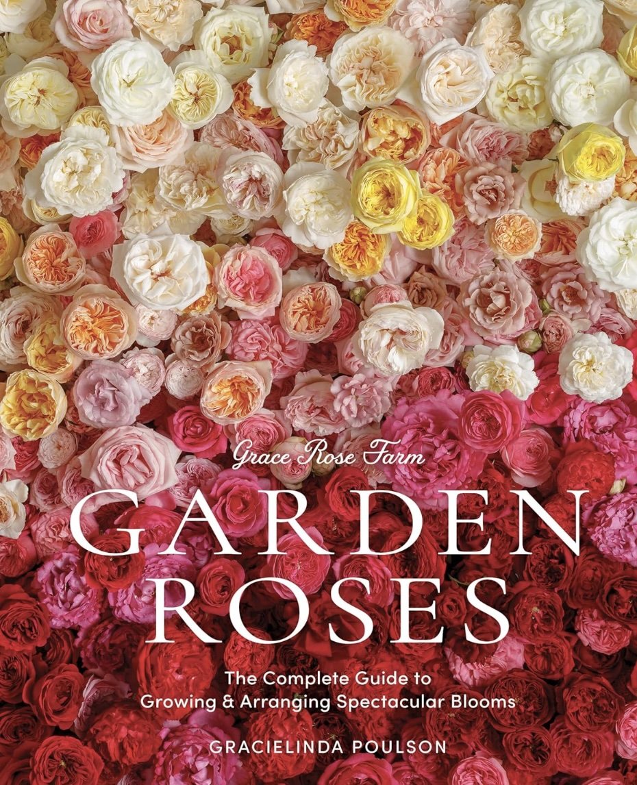 Grace Rose Farm: Garden Roses: The Complete Guide to Growing & Arranging Spectacular Blooms by Gracielinda Poulson
