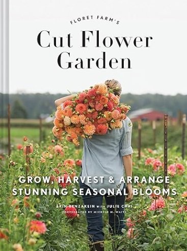 Floret Farm’s Cut Flower Garden: Grow, Harvest, and Arrange Stunning Seasonal Blooms by Erin Benzakein, with Julie Chai, & Jill Jorgensen