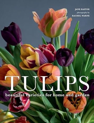 Tulips: Beautiful Varieties for Home and Garden by Jane Eastoe