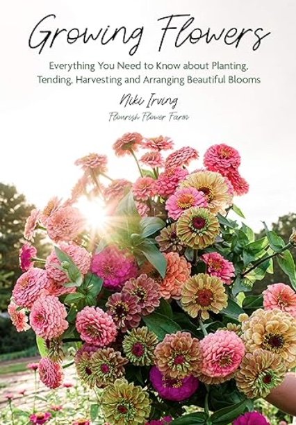Growing Flowers: Everything You Need to Know About Planting, Tending, Harvesting and Arranging Beautiful Blooms by Niki Irving